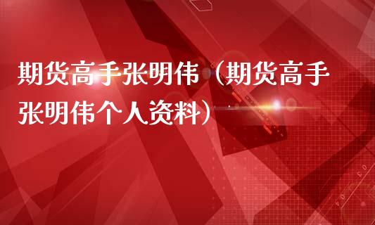 期货高手张明伟(期货高手张明伟个人资料)_期货直播_第1张_宇龙理财网 期货高手张明伟(期货高手张明伟个人资料)_https://www.dglong8.com_期货直播_第1张