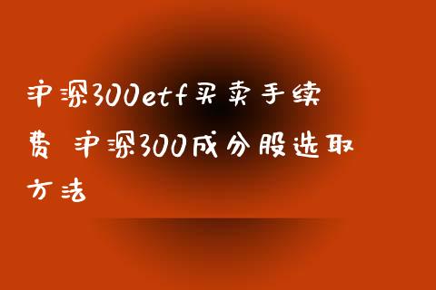 沪深300etf买卖手续费 沪深300成分股选取方法_https://www.dglong8.com_期货理财_第1张