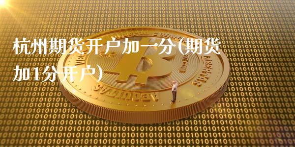 杭州期货开户加一分(期货加1分开户)