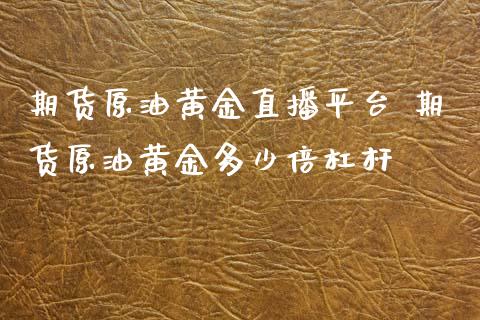 期货原油黄金直播平台 期货原油黄金多少倍杠杆