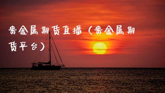贵金属期货直播（贵金属期货平台）