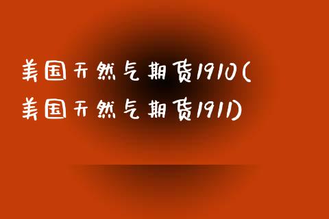 美国天然气期货1910(美国天然气期货1911)