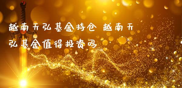 越南天弘基金持仓 越南天弘基金值得投资吗