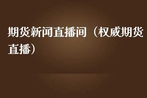 期货新闻直播间（权威期货直播）
