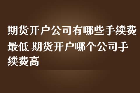 期货开户公司有哪些手续费最低 期货开户哪个公司手续费高_理财百科_第1张_宇龙理财网 期货开户公司有哪些手续费最低 期货开户哪个公司手续费高_https://www.dglong8.com_理财百科_第1张