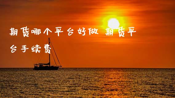 期货哪个平台好做 期货平台手续费