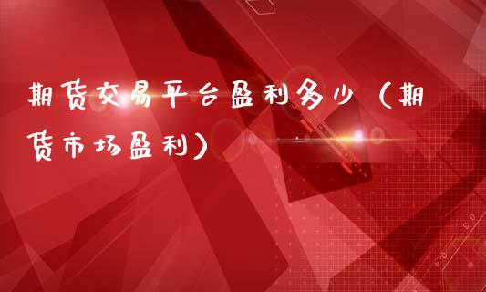 期货交易平台盈利多少（期货市场盈利）