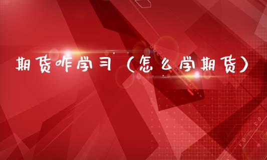 期货咋学（怎么学期货）