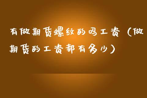 有做期货螺纹的吗工资（做期货的工资都有多少）