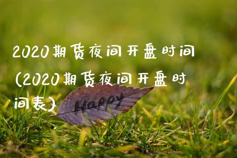 2020期货夜间开盘时间(2020期货夜间开盘时间表)