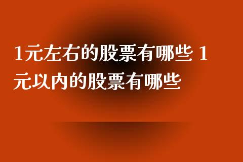 1元左右的股票有哪些 1元以内的股票有哪些