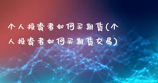 个人投资者如何买期货(个人投资者如何买期货交易)