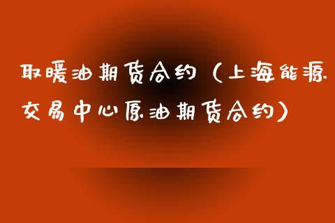 取暖油期货合约（上海能源交易中心原油期货合约）