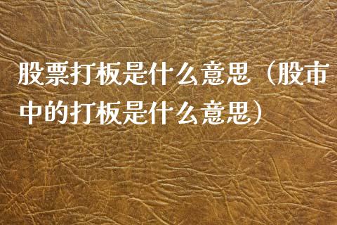股票打板是什么意思（股市中的打板是什么意思）