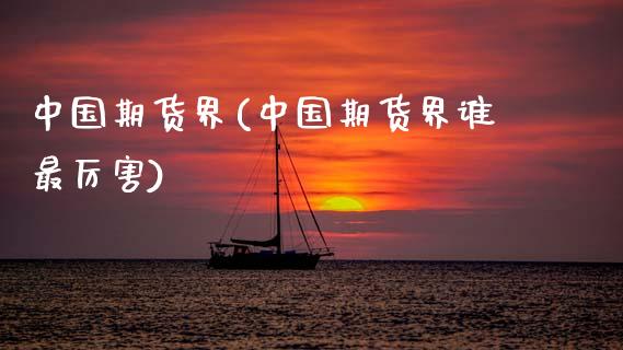 中国期货界(中国期货界谁最厉害)