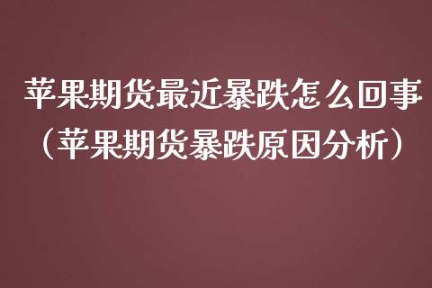 苹果期货最近暴跌怎么回事（苹果期货暴跌原因分析）