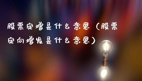股票定增是什么意思（股票定向增发是什么意思）