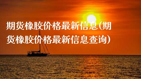 期货橡胶价格最新信息(期货橡胶价格最新信息查询)