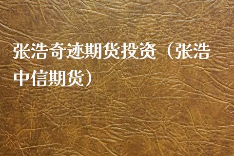 张浩奇迹期货投资（张浩 中信期货）