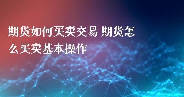 期货如何买卖交易 期货怎么买卖基本操作