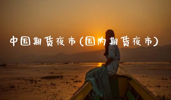 中国期货夜市(国内期货夜市)
