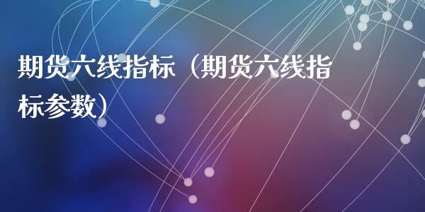 期货六线指标（期货六线指标参数）