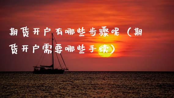 期货开户有哪些步骤呢（期货开户需要哪些手续）
