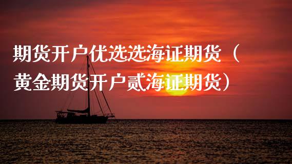期货开户优选选海证期货（黄金期货开户贰海证期货）