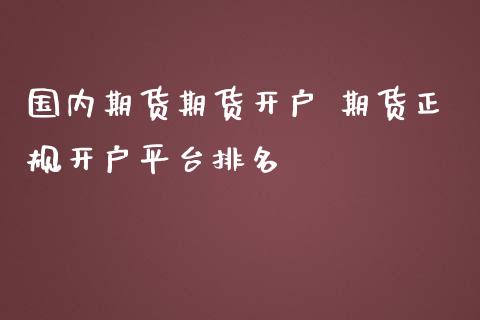 国内期货期货开户 期货正规开户平台排名