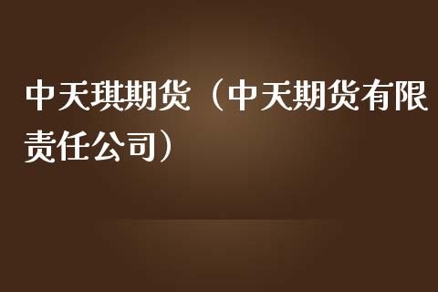中天琪期货（中天期货有限责任公司）