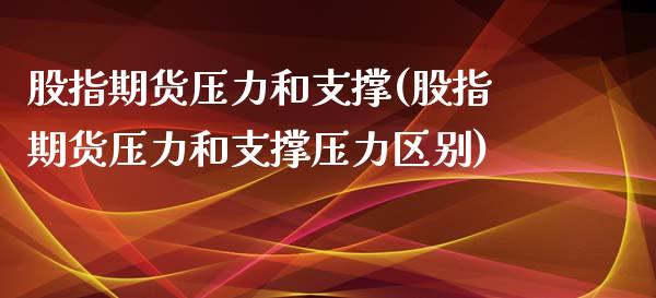 股指期货压力和支撑(股指期货压力和支撑压力区别)