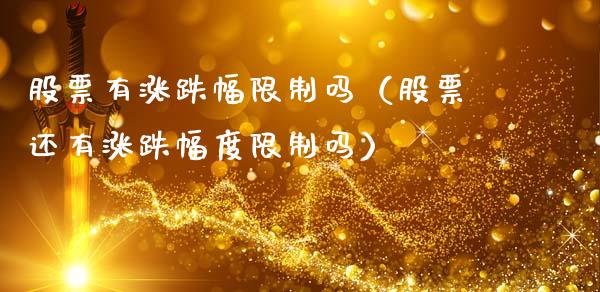 股票有涨跌幅限制吗（股票还有涨跌幅度限制吗）