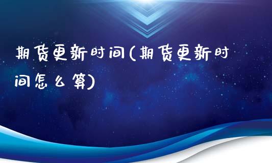 期货更新时间(期货更新时间怎么算)