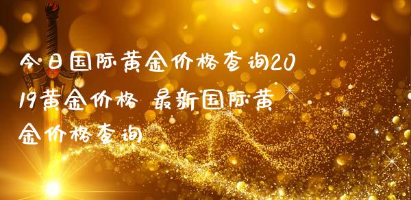 今日国际黄金价格查询2019黄金价格 最新国际黄金价格查询