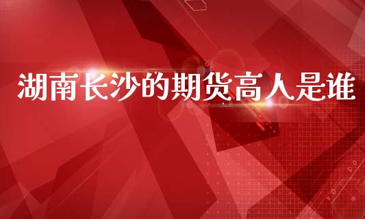 湖南长沙的期货高人是谁