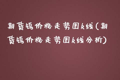 期货钨价格走势图k线(期货钨价格走势图k线分析)