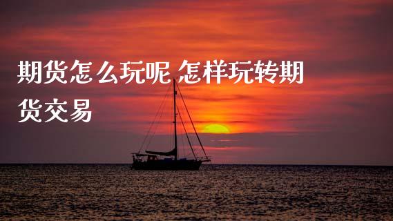 期货怎么玩呢 怎样玩转期货交易