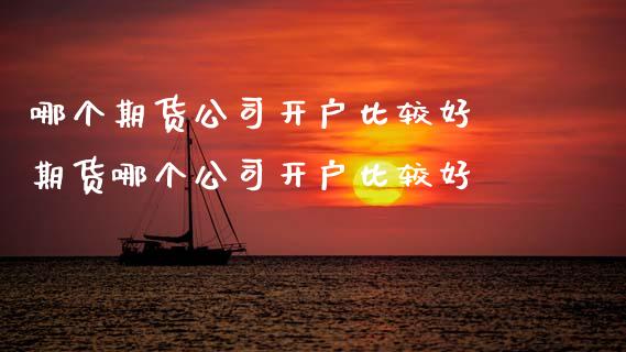 哪个期货公司开户比较好 期货哪个公司开户比较好_理财百科_第1张_宇龙理财网 哪个期货公司开户比较好 期货哪个公司开户比较好_https://www.dglong8.com_理财百科_第1张