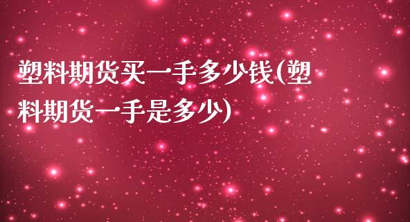 塑料期货买一手多少钱(塑料期货一手是多少)