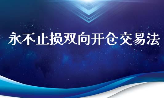 永不止损双向开仓交易法