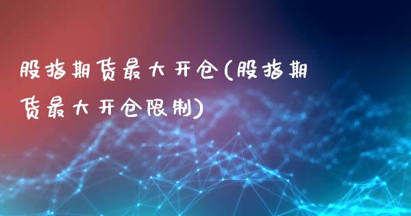 股指期货最大开仓(股指期货最大开仓限制)