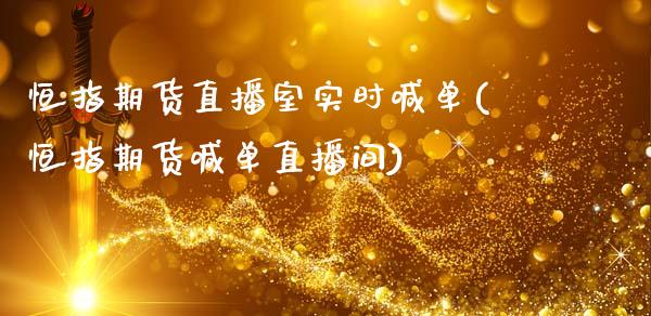 恒指期货直播室实时喊单(恒指期货喊单直播间)