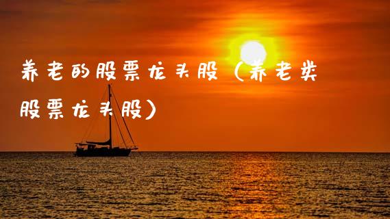 养老的股票龙头股(养老类股票龙头股)_财经要闻_第1张_宇龙理财网 养老的股票龙头股(养老类股票龙头股)_https://www.dglong8.com_财经要闻_第1张