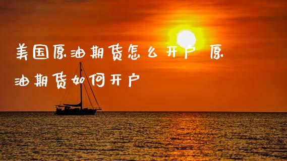 美国原油期货怎么开户 原油期货如何开户_理财百科_第1张_宇龙理财网 美国原油期货怎么开户 原油期货如何开户_https://www.dglong8.com_理财百科_第1张