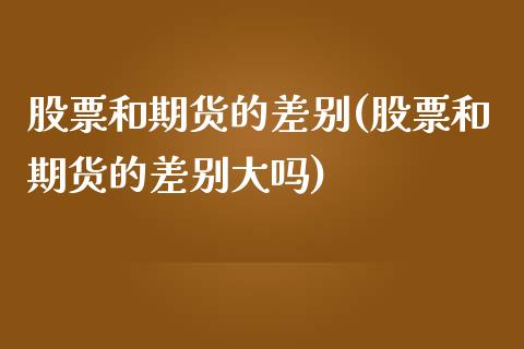 股票和期货的差别(股票和期货的差别大吗)