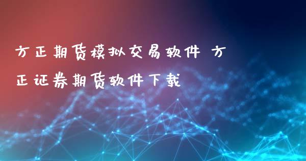 方正期货模拟交易软件 方正证券期货软件下载