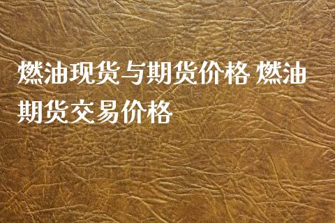 燃油现货与期货价格 燃油期货交易价格