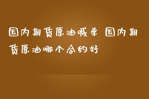 国内期货原油喊单 国内期货原油哪个合约好