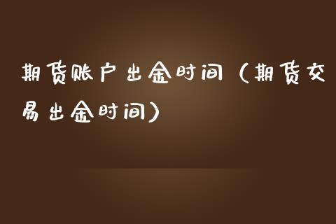 期货账户出金时间（期货交易出金时间）