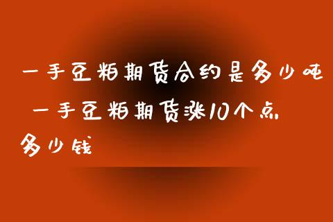 一手豆粕期货合约是多少吨 一手豆粕期货涨10个点多少钱